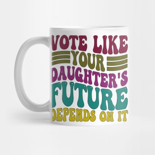 Vote Like Your Daughter's Future Depends on It Mug